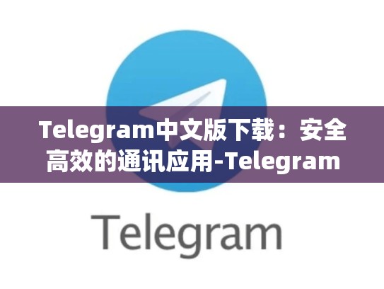 Telegram中文版下载：安全高效的通讯应用-Telegram