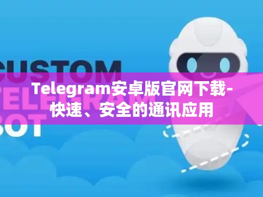Telegram安卓版官网下载-快速、安全的通讯应用