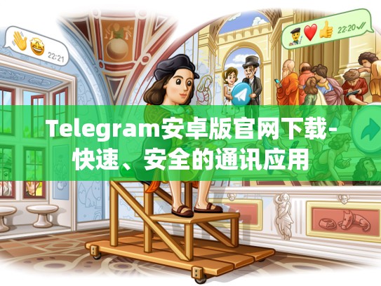 Telegram安卓版官网下载-快速、安全的通讯应用