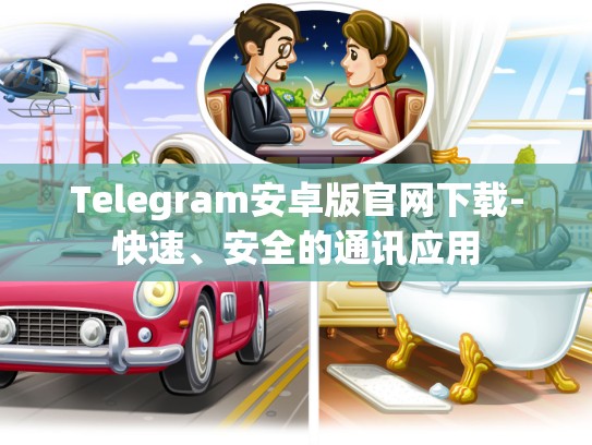 Telegram安卓版官网下载-快速、安全的通讯应用