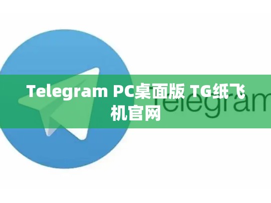 Telegram PC桌面版 TG纸飞机官网