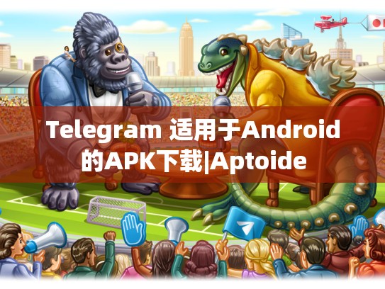 Telegram 适用于Android的APK下载|Aptoide