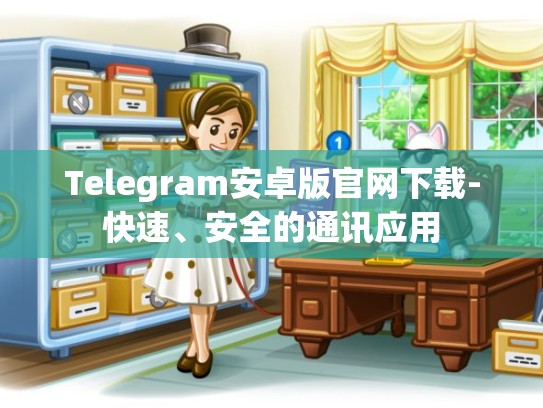 Telegram安卓版官网下载-快速、安全的通讯应用
