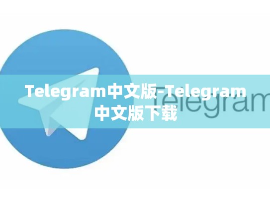 Telegram中文版-Telegram中文版下载