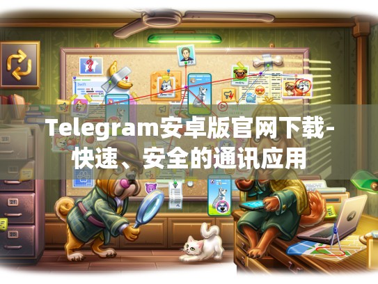 Telegram安卓版官网下载-快速、安全的通讯应用