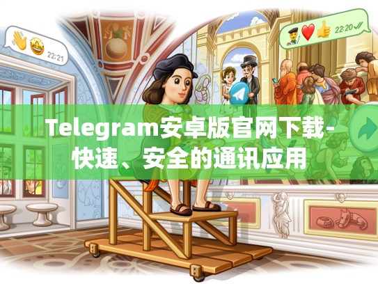 Telegram安卓版官网下载-快速、安全的通讯应用
