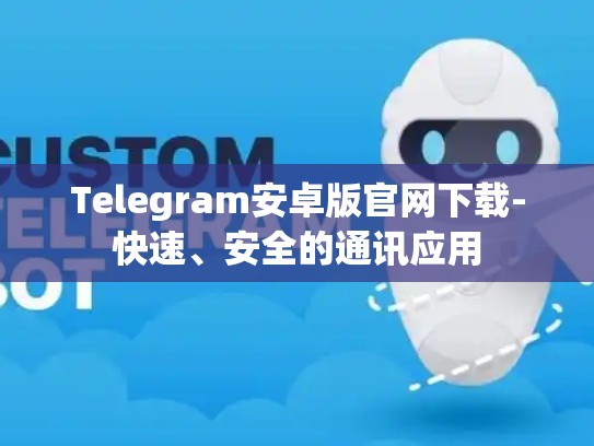 Telegram安卓版官网下载-快速、安全的通讯应用