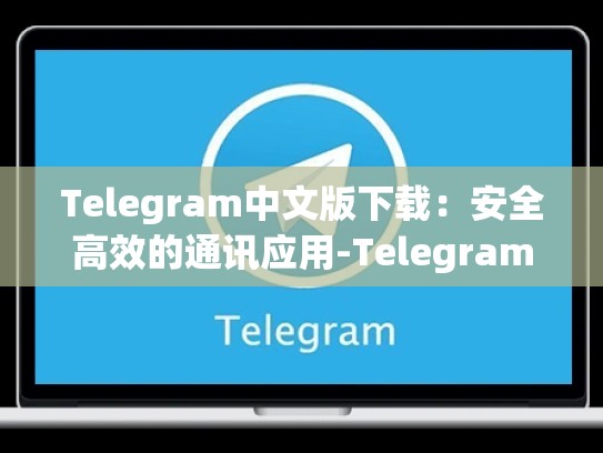 Telegram中文版下载：安全高效的通讯应用-Telegram