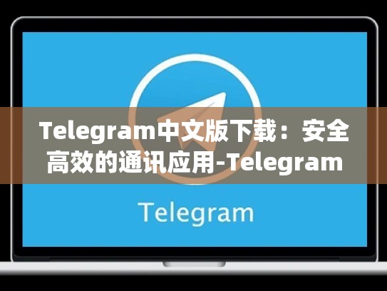 Telegram中文版下载：安全高效的通讯应用-Telegram