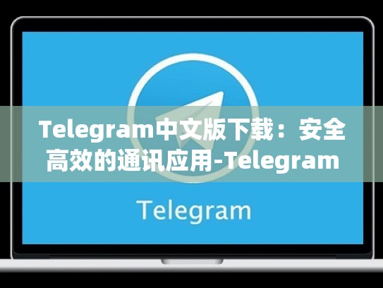 Telegram中文版下载：安全高效的通讯应用-Telegram