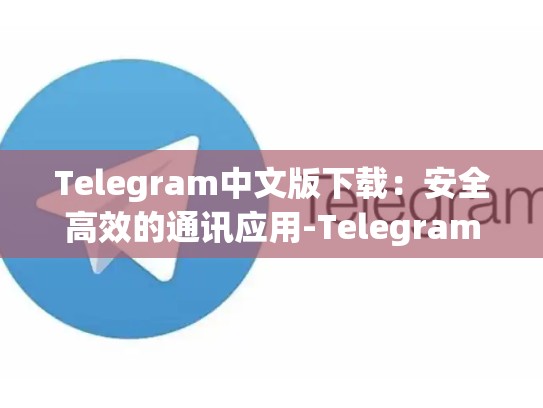Telegram中文版下载：安全高效的通讯应用-Telegram