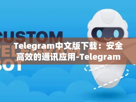 Telegram中文版下载：安全高效的通讯应用-Telegram