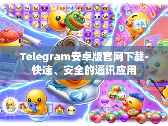 Telegram安卓版官网下载-快速、安全的通讯应用