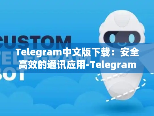 Telegram中文版下载：安全高效的通讯应用-Telegram