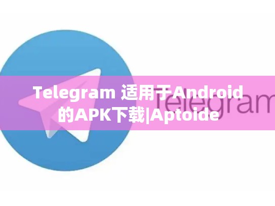 Telegram 适用于Android的APK下载|Aptoide