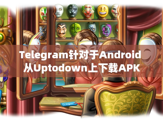 Telegram针对于Android 从Uptodown上下载APK