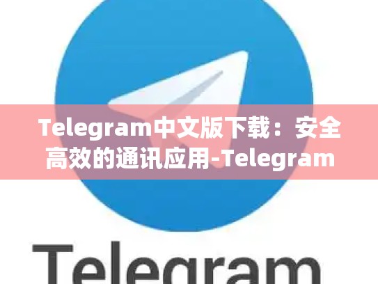 Telegram中文版下载：安全高效的通讯应用-Telegram