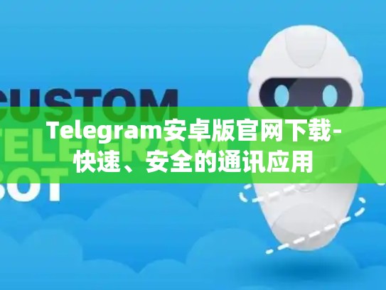 Telegram安卓版官网下载-快速、安全的通讯应用