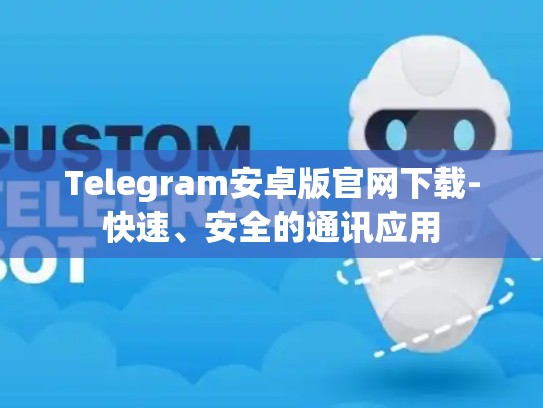 Telegram安卓版官网下载-快速、安全的通讯应用