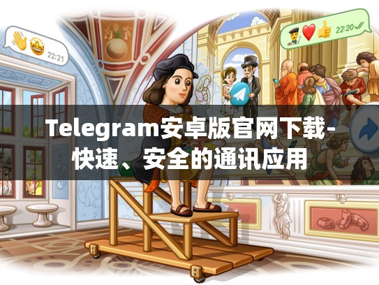 Telegram安卓版官网下载-快速、安全的通讯应用