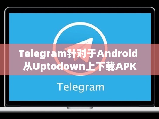 Telegram针对于Android 从Uptodown上下载APK