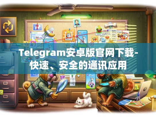 Telegram安卓版官网下载-快速、安全的通讯应用