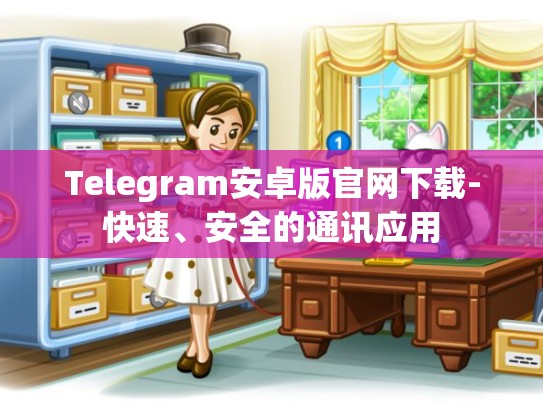Telegram安卓版官网下载-快速、安全的通讯应用