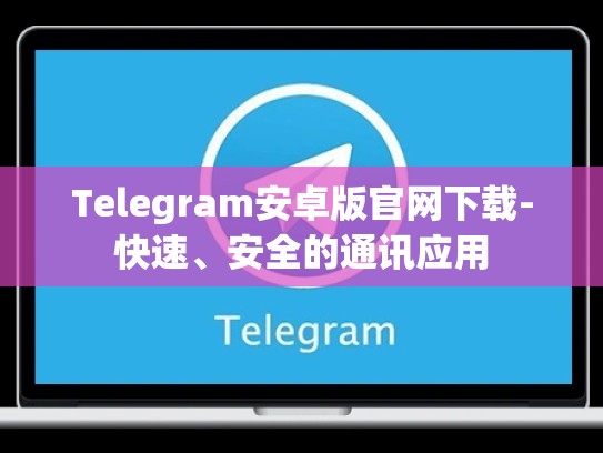 Telegram安卓版官网下载-快速、安全的通讯应用