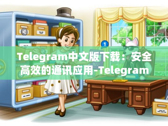 Telegram中文版下载：安全高效的通讯应用-Telegram