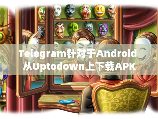 Telegram针对于Android 从Uptodown上下载APK