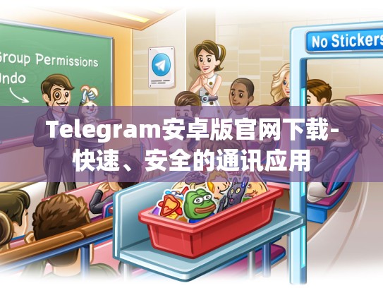 Telegram安卓版官网下载-快速、安全的通讯应用