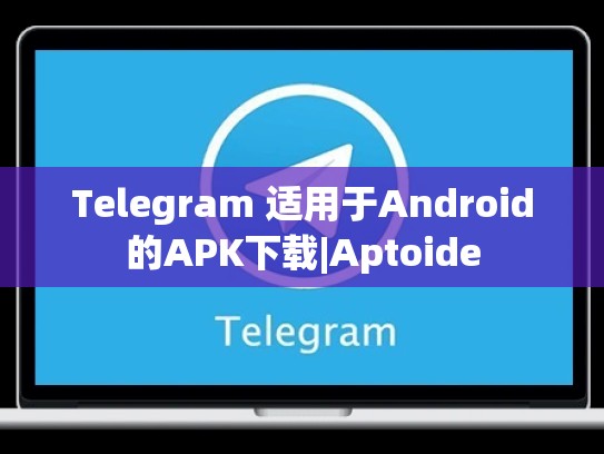 Telegram 适用于Android的APK下载|Aptoide