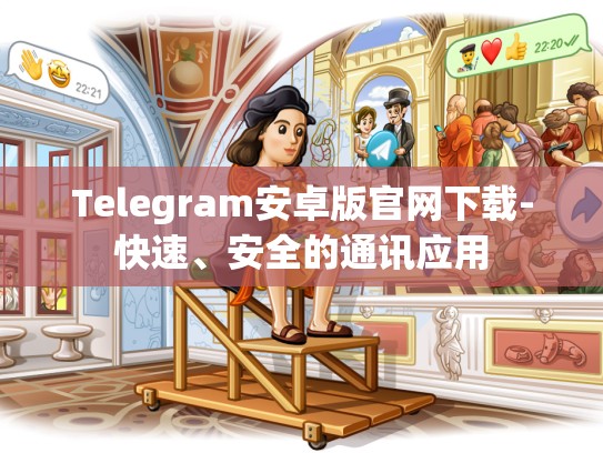 Telegram安卓版官网下载-快速、安全的通讯应用