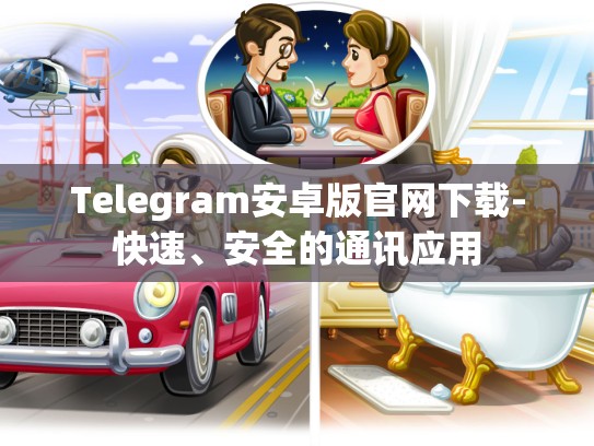 Telegram安卓版官网下载-快速、安全的通讯应用