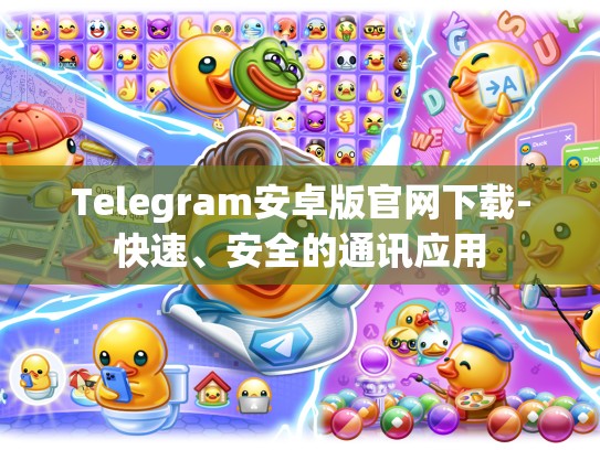 Telegram安卓版官网下载-快速、安全的通讯应用