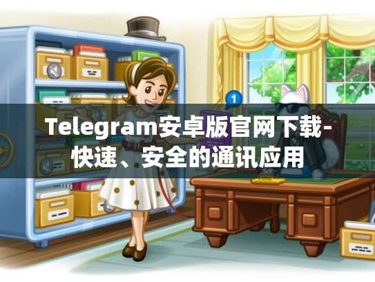 Telegram安卓版官网下载-快速、安全的通讯应用