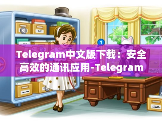 Telegram中文版下载：安全高效的通讯应用-Telegram