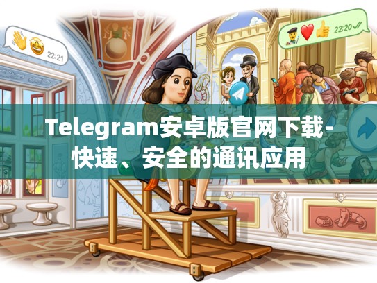 Telegram安卓版官网下载-快速、安全的通讯应用