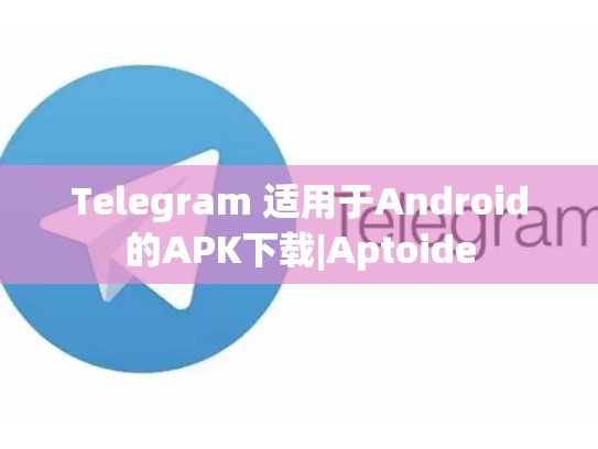 Telegram 适用于Android的APK下载|Aptoide