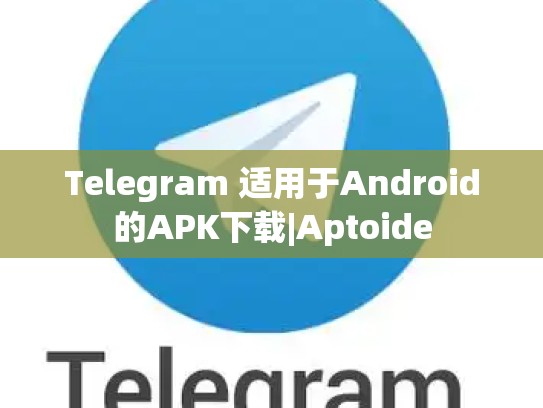 Telegram 适用于Android的APK下载|Aptoide