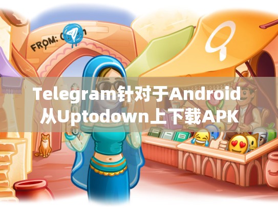 Telegram针对于Android 从Uptodown上下载APK