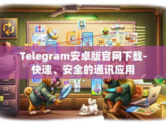 Telegram安卓版官网下载-快速、安全的通讯应用