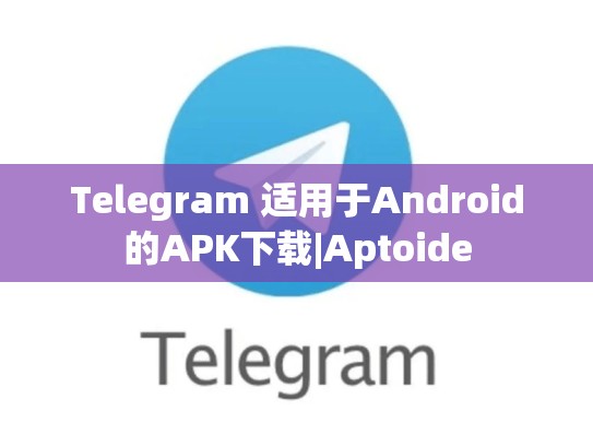 Telegram 适用于Android的APK下载|Aptoide