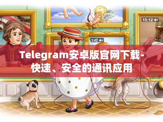 Telegram安卓版官网下载-快速、安全的通讯应用