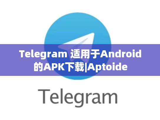 Telegram 适用于Android的APK下载|Aptoide