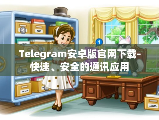 Telegram安卓版官网下载-快速、安全的通讯应用