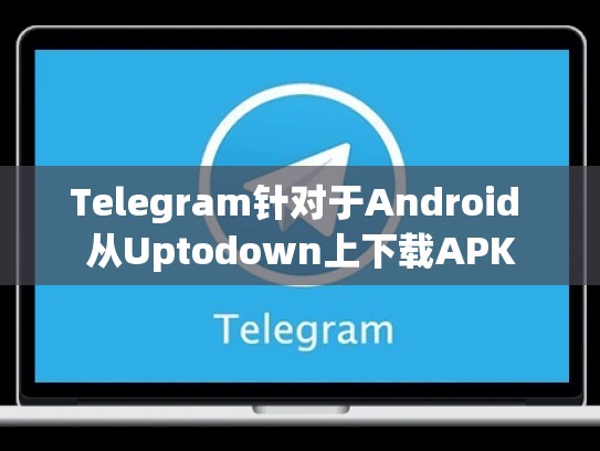 Telegram针对于Android 从Uptodown上下载APK