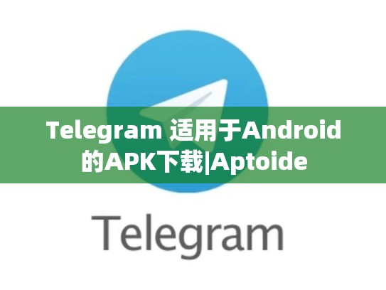 Telegram 适用于Android的APK下载|Aptoide