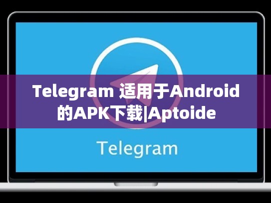 Telegram 适用于Android的APK下载|Aptoide