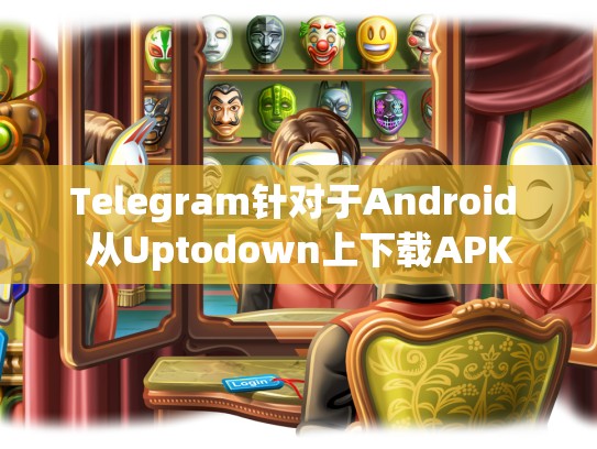 Telegram针对于Android 从Uptodown上下载APK